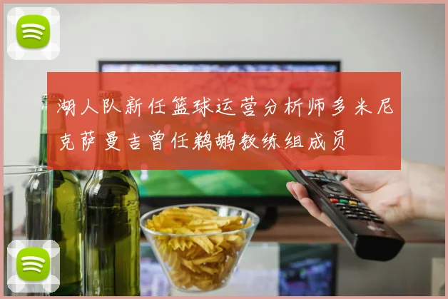 湖人队新任篮球运营分析师多米尼克萨曼吉曾任鹈鹕教练组成员