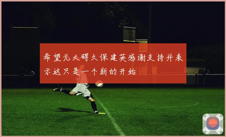 希望无大碍久保建英感谢支持并表示这只是一个新的开始